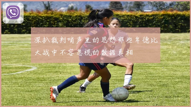 深扒裁判哨声里的恩怨那些年德比大战中不容忽视的数据真相